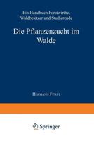 Die Pflanzenzucht Im Walde: Ein Handbuch Fur Forstwirthe, Waldbesitzer Und Studierende 3662360497 Book Cover