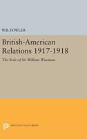 British-American Relations, 1917-1918; The Role of Sir William Wiseman,: The Role of Sir William Wiseman (Supplementary Volumes to the Papers of Woodrow Wilson.) 0691045941 Book Cover