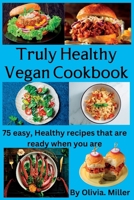 Truly Healthy Vegan Cookbook: 75 easy, Healthy recipes that are ready when you are B0BPVZ27RP Book Cover