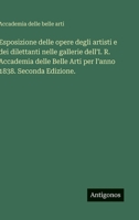 Esposizione delle opere degli artisti e dei dilettanti nelle gallerie dell'I. R. Accademia delle Belle Arti per l'anno 1838. Seconda Edizione. (Italian Edition) 3563235503 Book Cover