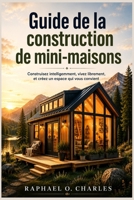 Guide de la construction de mini-maisons: Construisez intelligemment, vivez librement, et créez un espace qui vous convient (French Edition) B0GWVHL8BB Book Cover