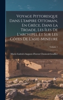 Voyage Pittoresque Dans L'empire Ottoman, En Grèce, Dans La Troade, Les Îles De L'archipel Et Sur Les Côtes De L'asie-Mineure; Volume 1 1017122342 Book Cover