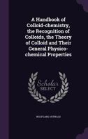 A Handbook of Colloid-Chemistry, the Recognition of Colloids, the Theory of Colloid and Their General Physico-Chemical Properties 1355985803 Book Cover