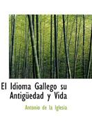 El Idioma Gallego, Su AntigüEdad y Vida 1103419862 Book Cover