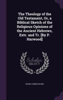 The Theology Of The Old Testament: Or A Biblical Sketch Of The Religious Opinions Of The Ancient Hebrews 0548899770 Book Cover