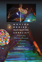 Moving Bodies, Navigating Conflict: Practicing Bharata Natyam in Colombo, Sri Lanka 0819578894 Book Cover