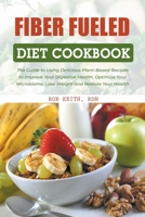 Fiber Fueled Diet Cookbook: The Guide to Using Delicious Plant-Based Recipes to Improve Your Digestive Health, Optimize Your Microbiome, Lose Weight and Restore Your Health B09CGKXHYP Book Cover