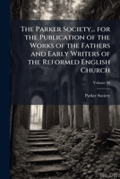 The Parker society... for the publication of the works of the fathers and early writers of the reformed English church 1178210316 Book Cover