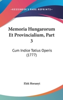 Memoria Hungarorum Et Provincialium, Part 3: Cum Indice Totius Operis (1777) 1166340511 Book Cover