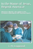 In the Name of Jesus, Repent America!: Abortion Is Murder, Also Applies to the Freedom to Worship for the Christian Church 1795652152 Book Cover