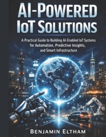 AI-Powered IoT Solutions: A Practical Guide to Building AI-Enabled IoT Systems for Automation, Predictive Insights, and Smart Infrastructure (intelligent Systems Engineering Library) B0H53PW358 Book Cover