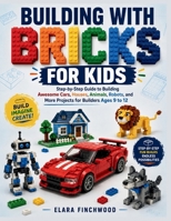 BUILDING WITH BRICKS FOR KIDS: Step-by-Step Guide to Building Awesome Cars, Houses, Animals, Robots, and More Projects for Builders Ages 9 to 12 B0H5SV6QG4 Book Cover
