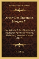 Archiv Der Pharmacie, Jahrgang 51: Eine Zeitschrift Des Allgemeinen Deutschen Apotheker-Vereins, Abtheilung Norddeutschland (1872) 1160883300 Book Cover