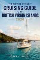 The Novice-Friendly Cruising Guide to the British Virgin Islands 2026: A Practical Approach to Route Planning, Anchorages, and Confident Decision-Making on the Water B0GZ9JBY7V Book Cover