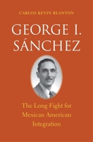 George I. Sánchez: The Long Fight for Mexican American Integration (The Lamar Series in Western History) 0300190328 Book Cover