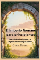 El Imperio Romano para principiantes: Descubriendo el poder y el legado de la antigua Roma (Spanish Edition) B0FL6WR5TF Book Cover