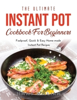 The Ultimate Instant Pot Cookbook for Beginners: Foolproof, Quick & Easy Home-made Instant Pot Recipes 1667117807 Book Cover