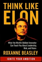 Think Like Elon: What the World’s Boldest Innovator Can Teach You About Leadership, Risk, and Vision B0FK2FYFSP Book Cover