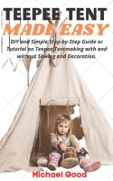 Teepee Tent Made Easy: DIY and Simple Step-by-Step Guide or Tutorial on Teepee Tent making with and without Sewing and Decoration. B09CG5RDG3 Book Cover