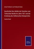 Geschichte Des Abfalls der Griechen vom Türkischen Reiche Im Jahre 1821 und der Gründung des Hellenischen Königreiches: Zweiter Band 3752526963 Book Cover