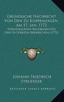 Gr�ndliche Nachricht Von Den Zu Koppenhagen, Am 17. Jan. 1772., Vorgefallenen Begebenheiten, Und Entdeckten Verbrechen Derer Grafen Struensee Und Brand, Aus Dem D�nischen �bersetzt, Zweite Verbesserte 1166012123 Book Cover
