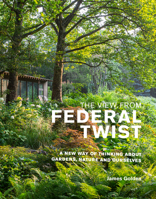 The View from Federal Twist: A New Way of Thinking About Gardens, Nature and Ourselves 1999734572 Book Cover