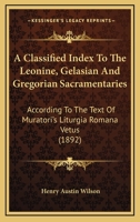 A Classified Index to the Leonine, Gelasian and Gregorian Sacramentaries: According to the Text of Muratori's Liturgia Romana Vetus 3744647145 Book Cover