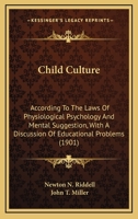 Child culture,: According to the laws of physiological psychology and mental suggestion 1436803624 Book Cover