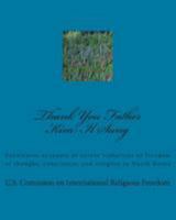 Thank You Father Kim Il Sung: Eyewitness Accounts of Severe Violations of Freedom of Thought, Conscience, and Religion in North Korea 1492235911 Book Cover