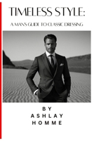 Timeless Style: A Man's Guide to Classic Dressing. B0CVG27XHT Book Cover