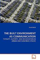 THE BUILT ENVIRONMENT AS COMMUNICATION: TOTALITY, ALTERITY, AND DISSOCIATION IN URBAN AND SUBURBAN SPACES 3639264975 Book Cover