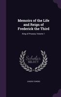 Memoirs of the Life and Reign of Frederick the Third: King of Prussia, Volume 1 1357271980 Book Cover
