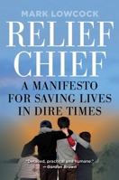 Relief Chief: A Manifesto for Saving Lives in Dire Times 194469109X Book Cover