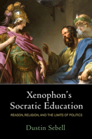 Xenophon's Socratic Education : Reason, Religion, and the Limits of Politics 0812252853 Book Cover