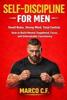 Self-Discipline for Men: Small Rules. Strong Mind. Total Control. (How to Build Mental Toughness, Focus, and Unbreakable Consistency Without Motivation) B0GJDJCXYD Book Cover