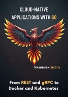 Cloud-Native Applications with Go: From REST and gRPC to Docker and Kubernetes B0FNMBMTDM Book Cover