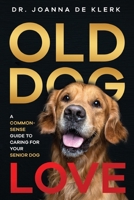 Old Dog Love: A Common-Sense Guide to Caring for Your Senior Dog 1952069025 Book Cover