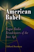 American Babel: Rogue Radio Broadcasters Of The Jazz Age 0812238710 Book Cover