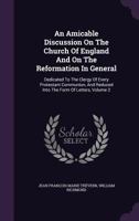 An Amicable Discussion on the Church of England and on the Reformation in General: Dedicated to the Clergy of Every Protestant Communion, and Reduced Into the Form of Letters, Volume 2 1348051566 Book Cover