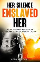 Her Silence Enslaved Her: How To Break Free From Trauma & Find Power In Truth B0F7J58HCD Book Cover