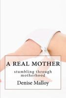 A Real Mother: Stumbling Through Motherhood 0615577318 Book Cover