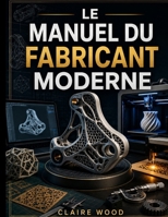 LE MANUEL DU FABRICANT MODERNE: Explication de l'impression 3D avec FreeCAD, Blender, Autodesk Fusion 360, Lightburn et Bambu Lab (French Edition) B0HHW5S555 Book Cover