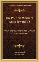 The Poetical Works of Anna Seward V3: With Extracts from Her Literary Correspondence 1279572280 Book Cover