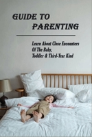 Guide To Parenting: Learn About Close Encounters Of The Baby, Toddler & Third-Year Kind: Parenting Toddlers Books B091NN2XHL Book Cover