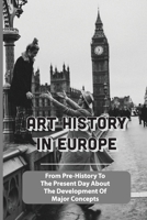 Art History In Europe: From Pre-History To The Present Day About The Development Of Major Concepts: Western Art History Timeline B096CW2JHY Book Cover