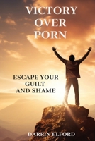 Victory Over Porn: Escape Your Guilt and Shame 1991363133 Book Cover