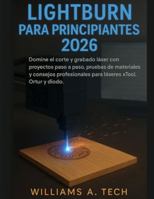 lightburn para principiantes guía completa 2026: Domine el corte y grabado láser con proyectos paso a paso, pruebas de materiales y consejos profesionales para láseres xTool, Ortur y diodo. B0G4DNC5ZL Book Cover