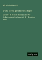 D'una storia generale del Regno: Discorso di Michele Baldacchini letto dell'accademia Pontaniana il di 9 decembre 1838 (Italian Edition) 3563205000 Book Cover