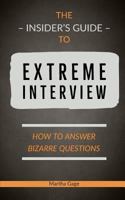 The Insider's Guide to Extreme Interview: How to Answer Bizarre Questions 1724529188 Book Cover