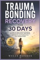 Trauma Bonding Recovery for 30 Days: A Step by Step Guide to Breaking Emotional Attachment, Rebuilding Self Worth, and Healing from Toxic Relationships B0H4T5MFWZ Book Cover